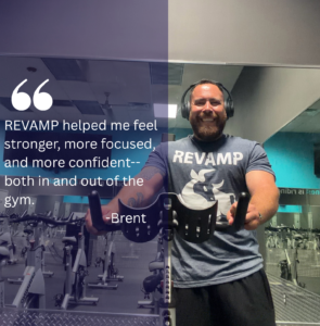 REVAMP helped me feel stronger more focused and more confident both in and out of the gym. Brent